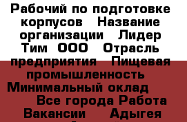 Рабочий по подготовке корпусов › Название организации ­ Лидер Тим, ООО › Отрасль предприятия ­ Пищевая промышленность › Минимальный оклад ­ 32 000 - Все города Работа » Вакансии   . Адыгея респ.,Адыгейск г.